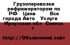 Грузоперевозки рефрижератором по РФ › Цена ­ 15 - Все города Авто » Услуги   . Иркутская обл.,Саянск г.